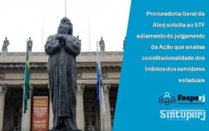 Procuradoria Geral da Alerj solicita ao STF adiamento do julgamento da Ação que analisa constitucionalidade dos triênios dos servidores estaduais