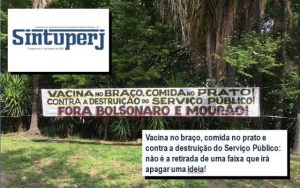 Vacina no braço, comida no prato e contra a destruição do Serviço Público: não é a retirada de uma faixa que irá apagar uma ideia!