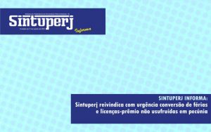 Sintuperj reivindica com urgência conversão de férias e licenças-prêmio não usufruídas em pecúnia